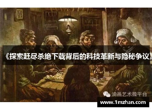 《探索赶尽杀绝下载背后的科技革新与隐秘争议》